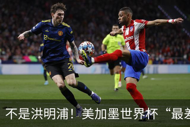 不是洪明浦！美加墨世界杯“最差”主教练出炉，国足也曾被他坑过