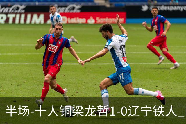 半场-十人铜梁龙暂1-0辽宁铁人 向余望破门 恩加德乌被断+染红