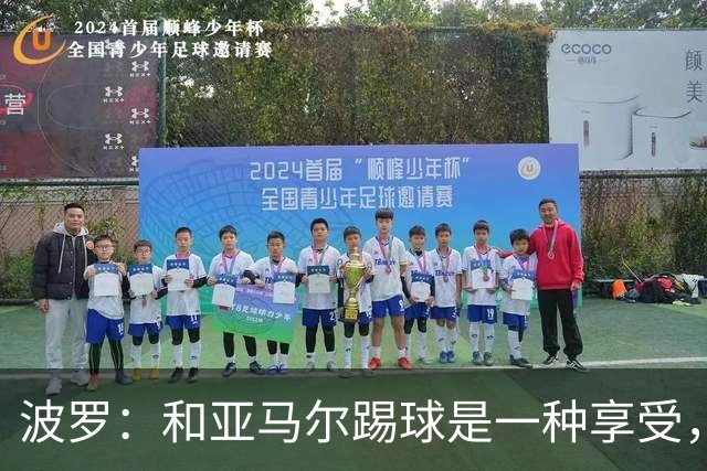 波罗：和亚马尔踢球是一种享受，我们两个的默契每天都在提升