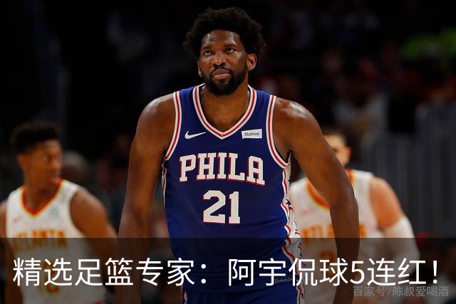精选足篮专家：阿宇侃球5连红！富大川篮彩6连红
