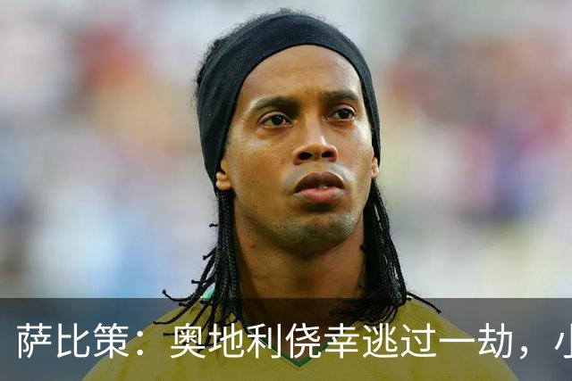 萨比策：奥地利侥幸逃过一劫，小组第二面对西班牙是规则只能接受
