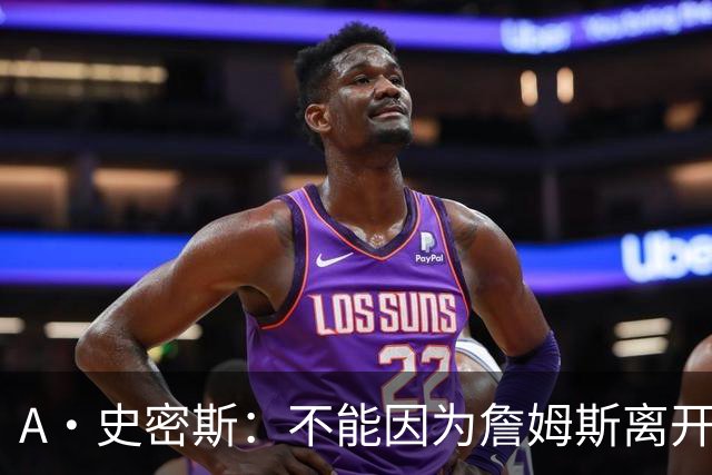 A·史密斯：不能因为詹姆斯离开湖人就对他横加指责 湖人有麻烦了